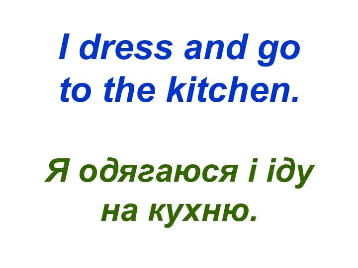 I dress and go to the kitchen. Я одягаюся і іду на кухню.