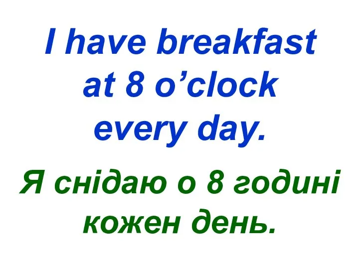 I have breakfast at 8 o’clock every day. Я снідаю о 8 годині кожен день.