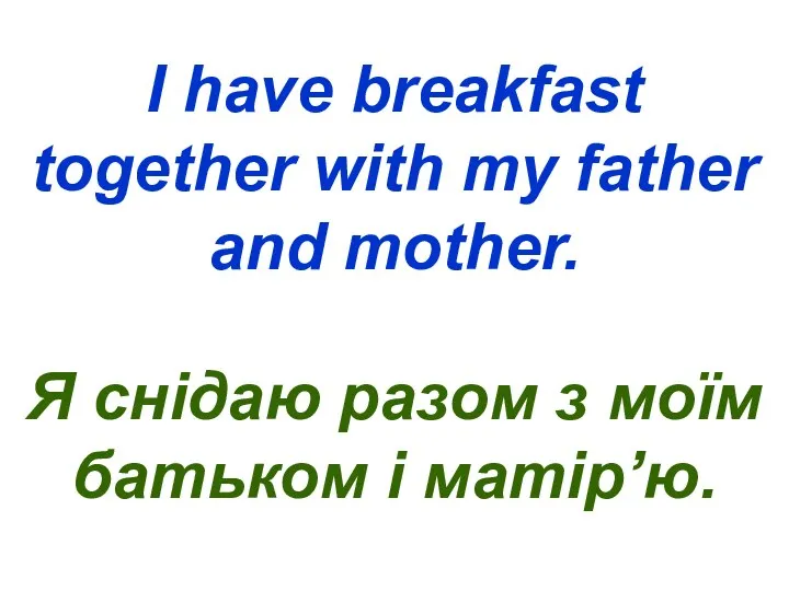 I have breakfast together with my father and mother. Я снідаю