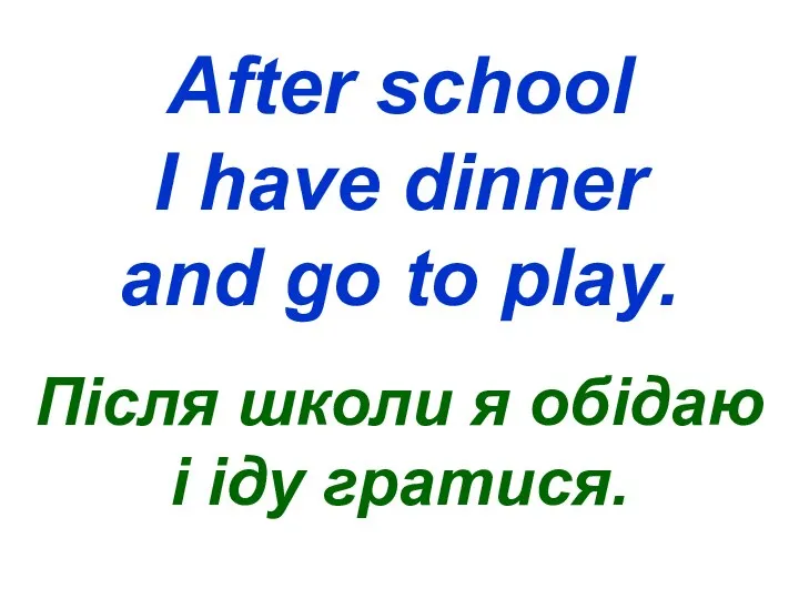 After school I have dinner and go to play. Після школи я обідаю і іду гратися.