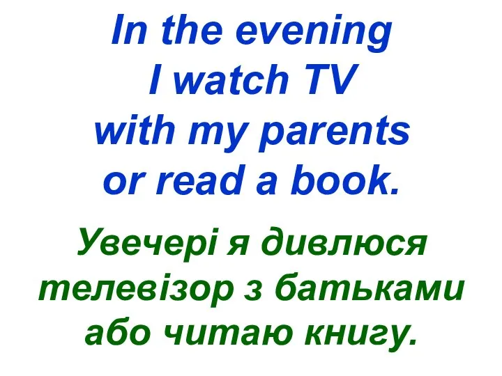 In the evening I watch TV with my parents or read