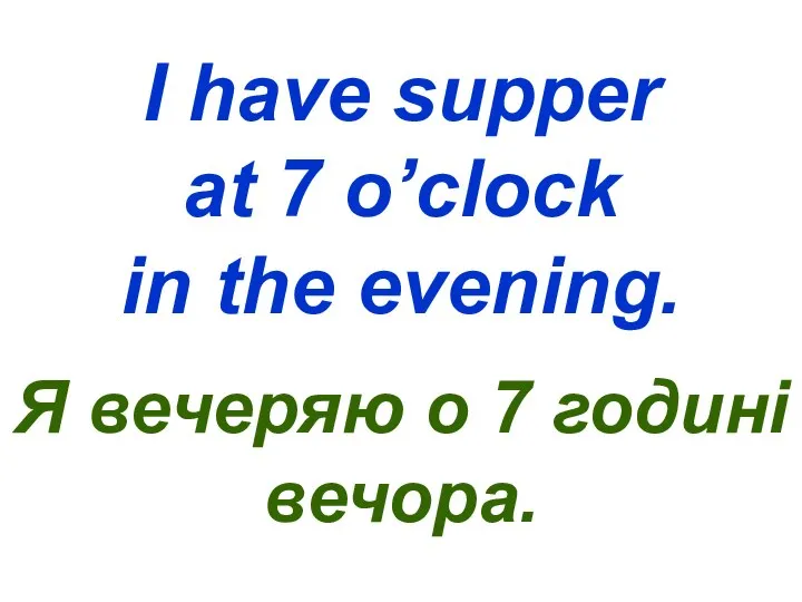I have supper at 7 o’clock in the evening. Я вечеряю о 7 годині вечора.