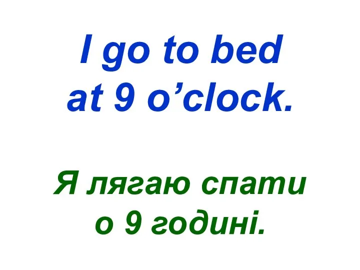 I go to bed at 9 o’clock. Я лягаю спати о 9 годині.