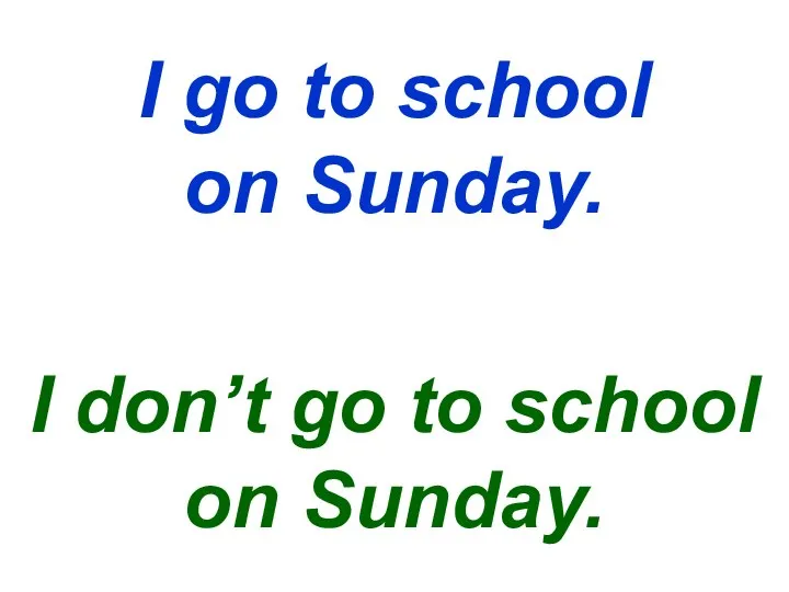 I go to school on Sunday. I don’t go to school on Sunday.