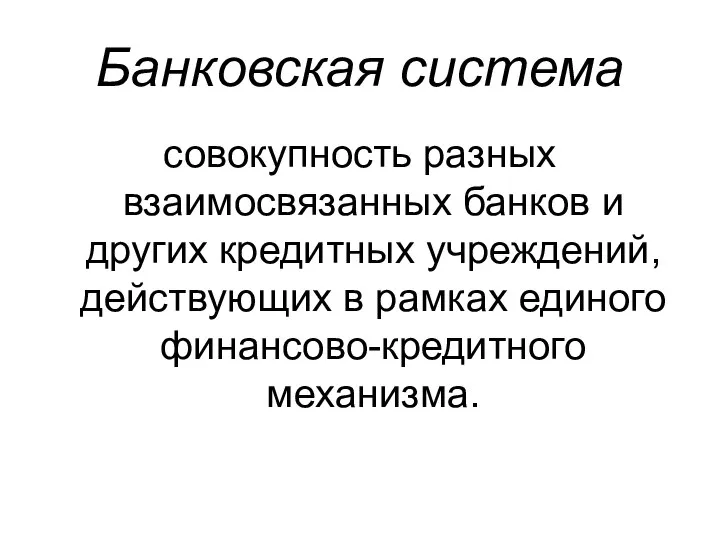 Банковская система совокупность разных взаимосвязанных банков и других кредитных учреждений, действующих в рамках единого финансово-кредитного механизма.