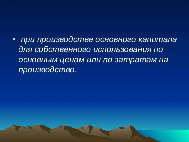 при производстве основного капитала для собственного использования по основным ценам или по затратам на производство.