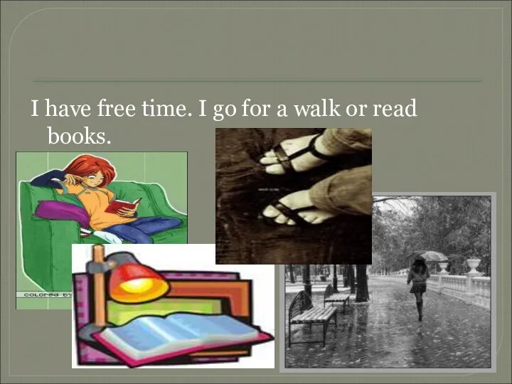 I have free time. I go for a walk or read books.