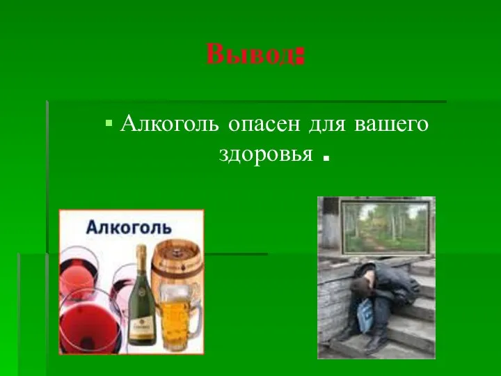 Вывод: Алкоголь опасен для вашего здоровья .