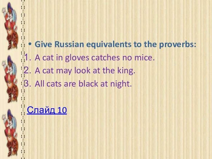 Happy end Give Russian equivalents to the proverbs: A cat in