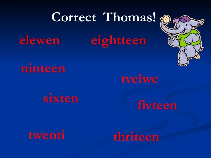 Correct Thomas! elewen ninteen thriteen twenti eightteen tvelwe sixten fivteen