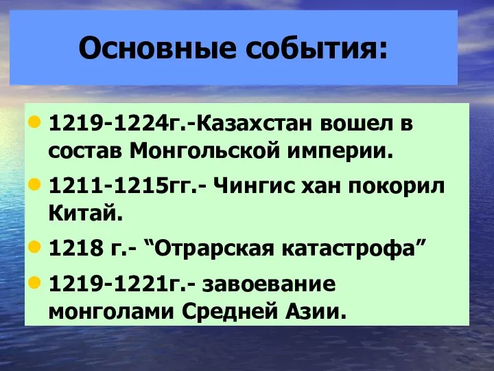 Основные события: 1219-1224г.-Казахстан вошел в состав Монгольской империи. 1211-1215гг.- Чингис хан