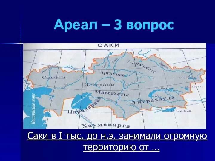 Ареал – 3 вопрос Саки в I тыс. до н.э. занимали огромную территорию от …