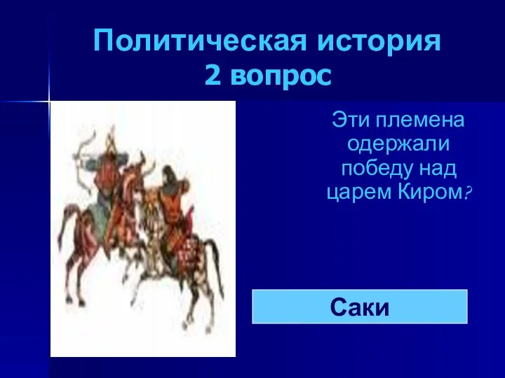 Политическая история 2 вопрос Эти племена одержали победу над царем Киром? Саки