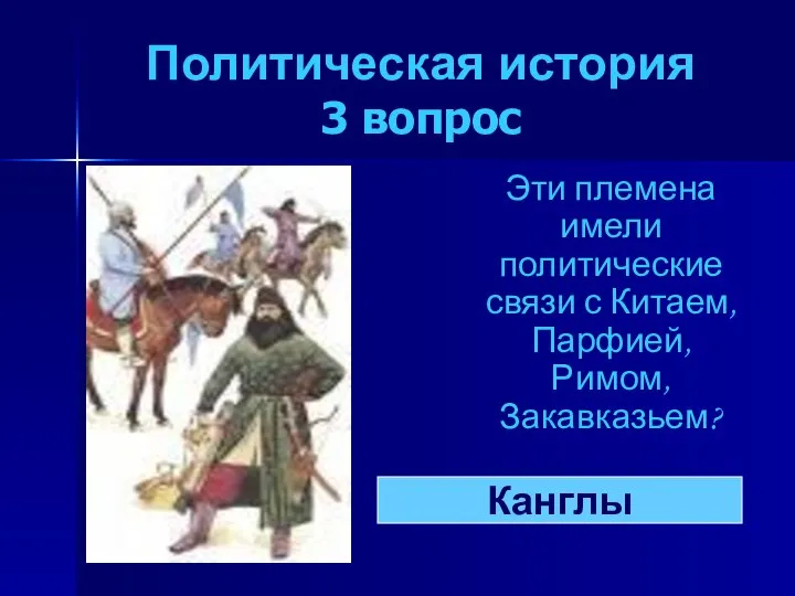 Политическая история 3 вопрос Эти племена имели политические связи с Китаем, Парфией, Римом, Закавказьем? Канглы