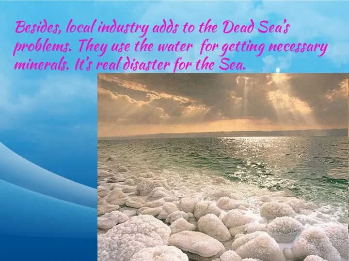 Besides, local industry adds to the Dead Sea’s problems. They use