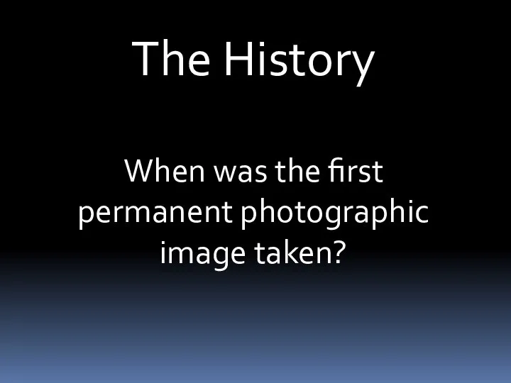 The History When was the first permanent photographic image taken?