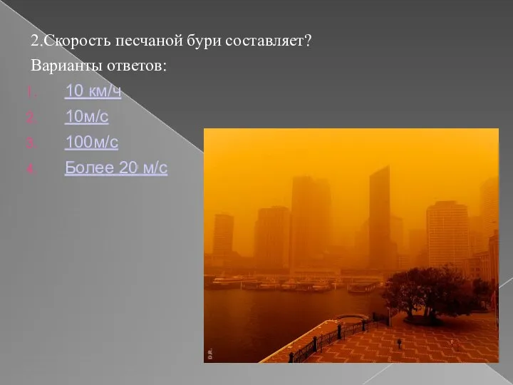 2.Скорость песчаной бури составляет? Варианты ответов: 10 км/ч 10м/с 100м/с Более 20 м/с