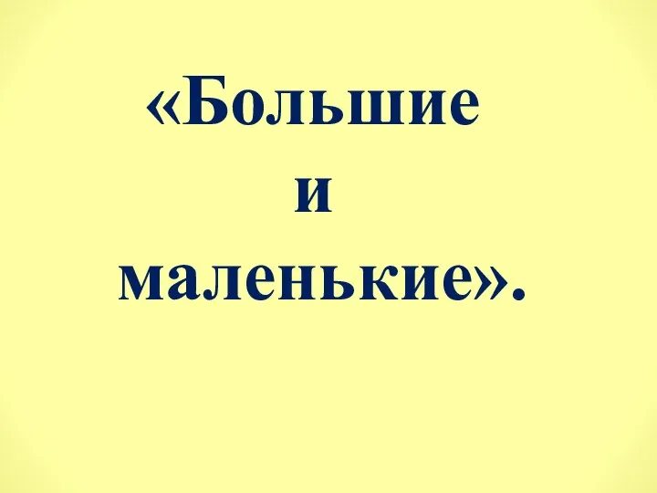 «Большие и маленькие».