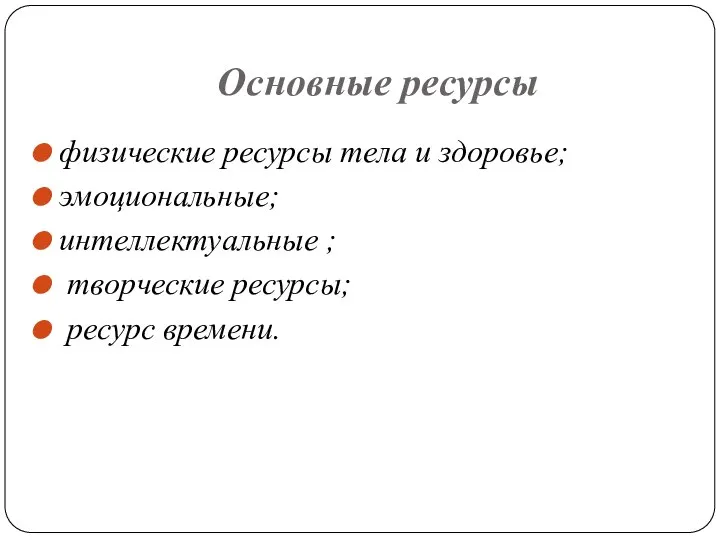 Основные ресурсы физические ресурсы тела и здоровье; эмоциональные; интеллектуальные ; творческие ресурсы; ресурс времени.