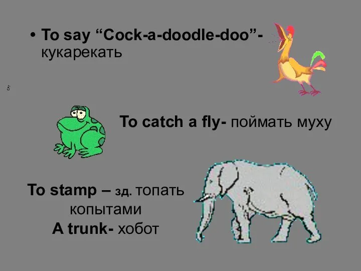 To say “Cock-a-doodle-doo”- кукарекать To catch a fly- поймать муху To