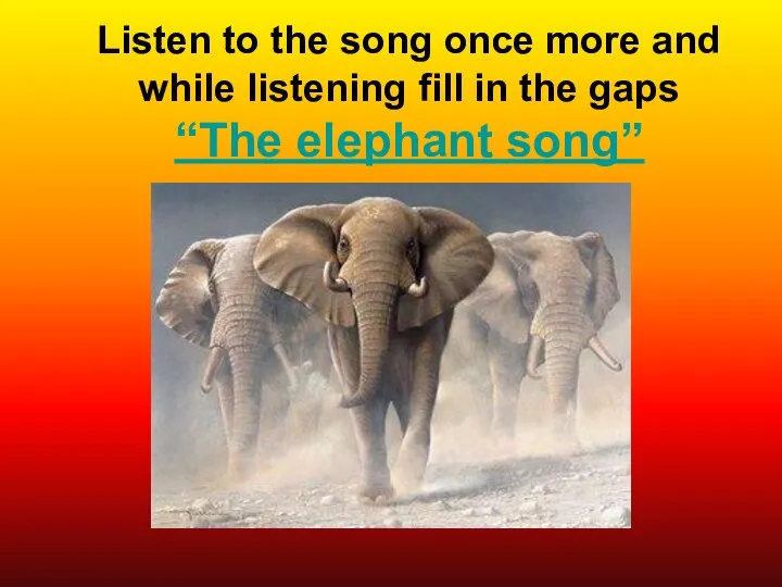 Listen to the song once more and while listening fill in the gaps “The elephant song”