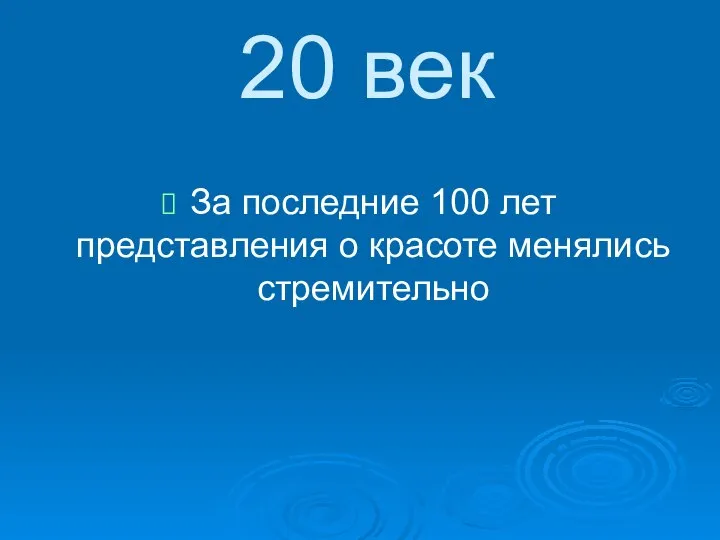 20 век За последние 100 лет представления о красоте менялись стремительно