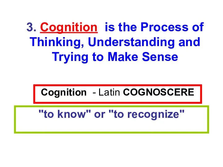 Cognition - Latin COGNOSCERE "to know" or "to recognize" 3. Cognition