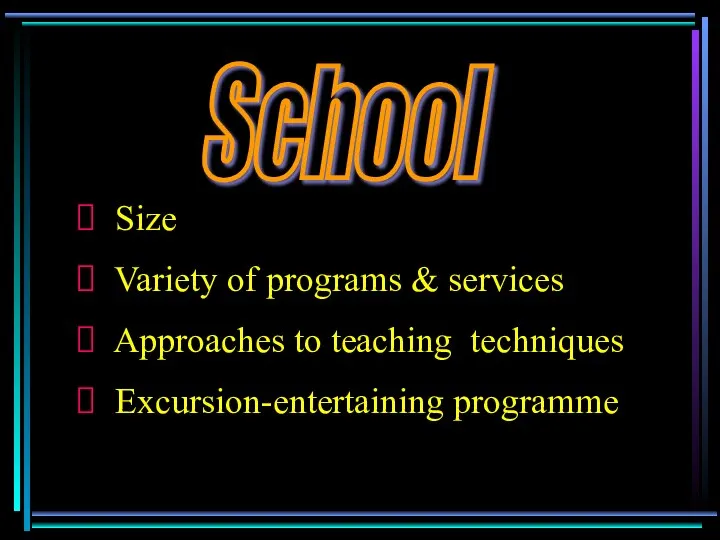 School Size Variety of programs & services Approaches to teaching techniques Excursion-entertaining programme