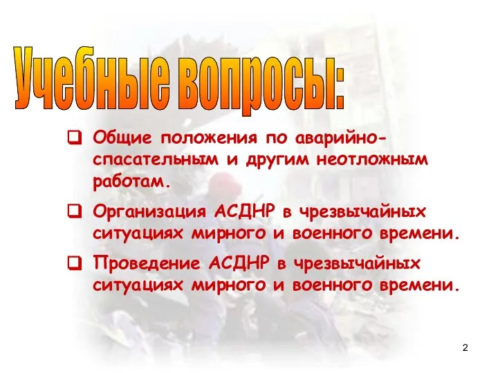 Учебные вопросы: Общие положения по аварийно-спасательным и другим неотложным работам. Организация