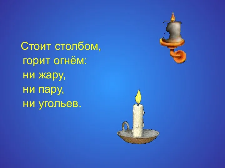 Стоит столбом, горит огнём: ни жару, ни пару, ни угольев.