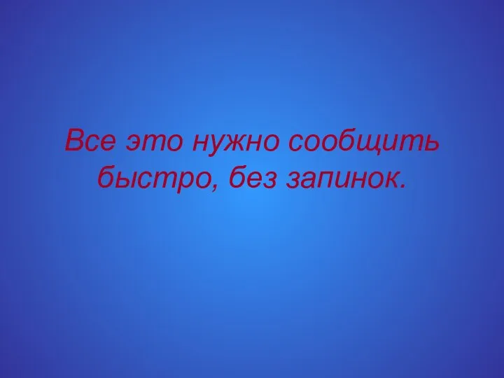 Все это нужно сообщить быстро, без запинок.