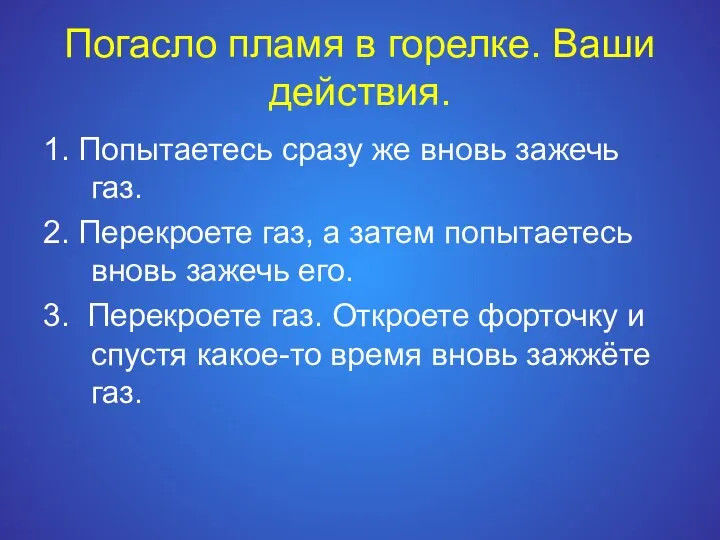 Погасло пламя в горелке. Ваши действия. 1. Попытаетесь сразу же вновь