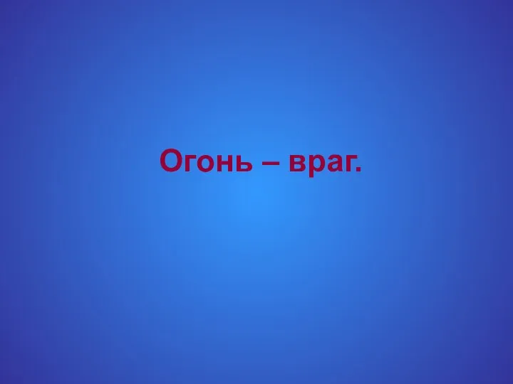 Огонь – враг.