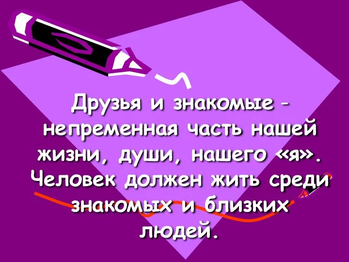 Друзья и знакомые -непременная часть нашей жизни, души, нашего «я». Человек