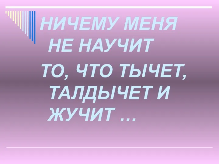 НИЧЕМУ МЕНЯ НЕ НАУЧИТ ТО, ЧТО ТЫЧЕТ, ТАЛДЫЧЕТ И ЖУЧИТ …