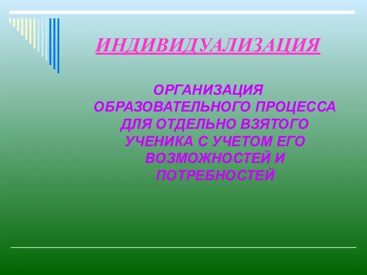 ИНДИВИДУАЛИЗАЦИЯ ОРГАНИЗАЦИЯ ОБРАЗОВАТЕЛЬНОГО ПРОЦЕССА ДЛЯ ОТДЕЛЬНО ВЗЯТОГО УЧЕНИКА С УЧЕТОМ ЕГО ВОЗМОЖНОСТЕЙ И ПОТРЕБНОСТЕЙ