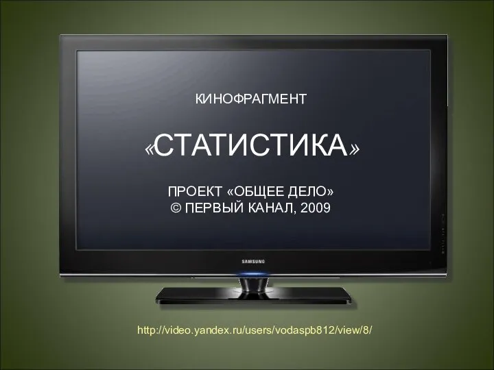 КИНОФРАГМЕНТ «СТАТИСТИКА» ПРОЕКТ «ОБЩЕЕ ДЕЛО» © ПЕРВЫЙ КАНАЛ, 2009 http://video.yandex.ru/users/vodaspb812/view/8/