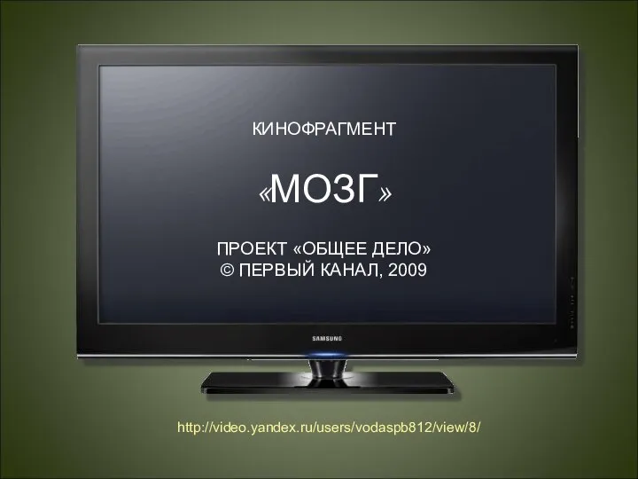 КИНОФРАГМЕНТ «МОЗГ» ПРОЕКТ «ОБЩЕЕ ДЕЛО» © ПЕРВЫЙ КАНАЛ, 2009 http://video.yandex.ru/users/vodaspb812/view/8/