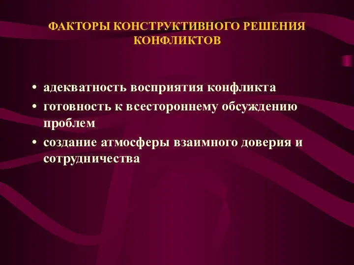 ФАКТОРЫ КОНСТРУКТИВНОГО РЕШЕНИЯ КОНФЛИКТОВ адекватность восприятия конфликта готовность к всестороннему обсуждению