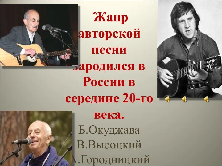 Жанр авторской песни зародился в России в середине 20-го века. Б.Окуджава В.Высоцкий А.Городницкий