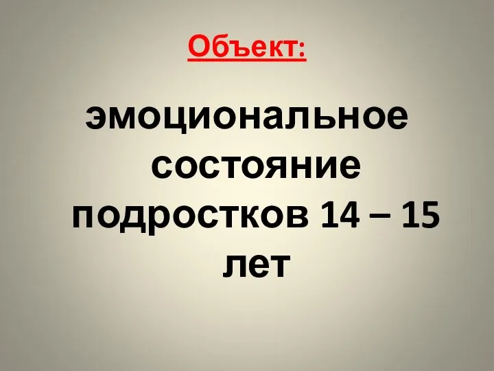 Объект: эмоциональное состояние подростков 14 – 15 лет