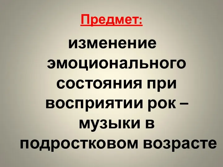 Предмет: изменение эмоционального состояния при восприятии рок – музыки в подростковом возрасте