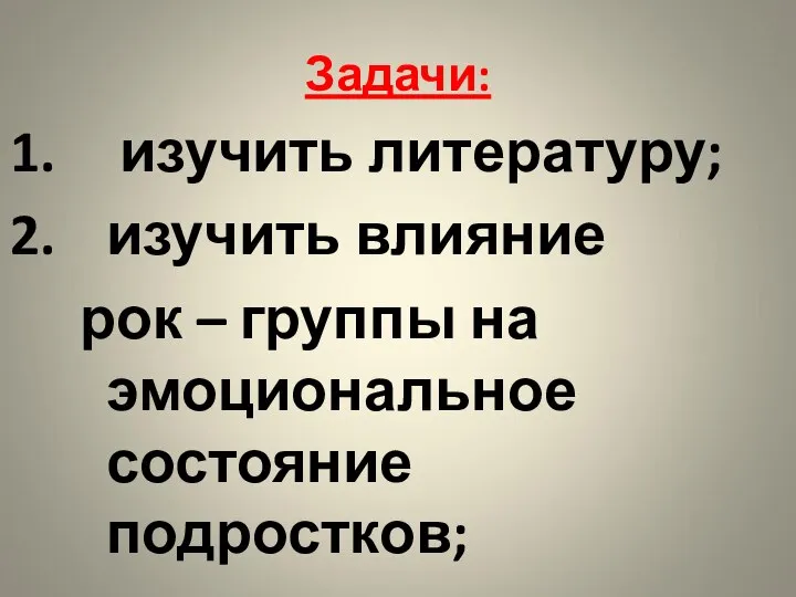 Задачи: изучить литературу; изучить влияние рок – группы на эмоциональное состояние подростков; 3. провести тестирование.