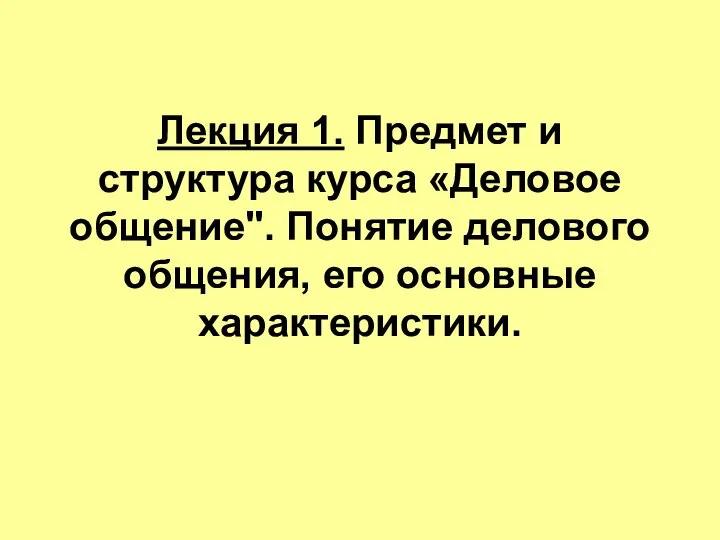 Лекция 1. Предмет и структура курса «Деловое общение". Понятие делового общения, его основные характеристики.