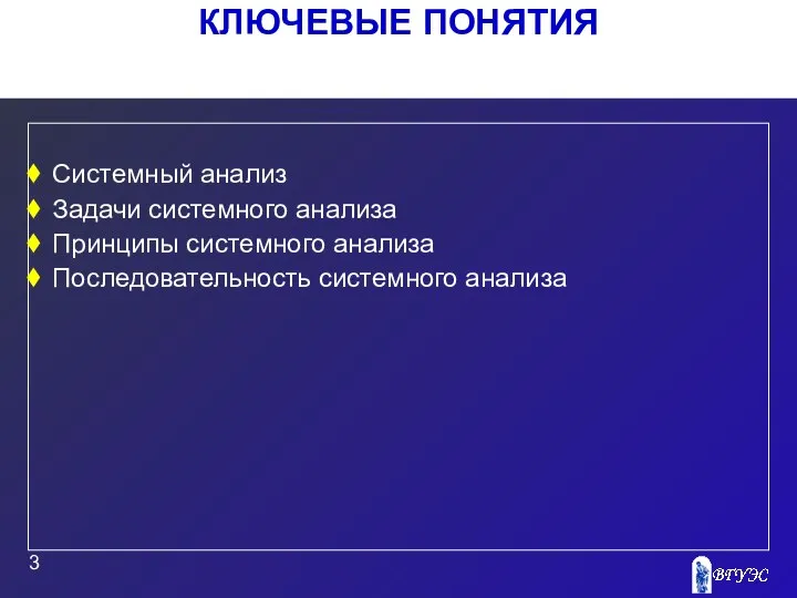 КЛЮЧЕВЫЕ ПОНЯТИЯ Системный анализ Задачи системного анализа Принципы системного анализа Последовательность системного анализа