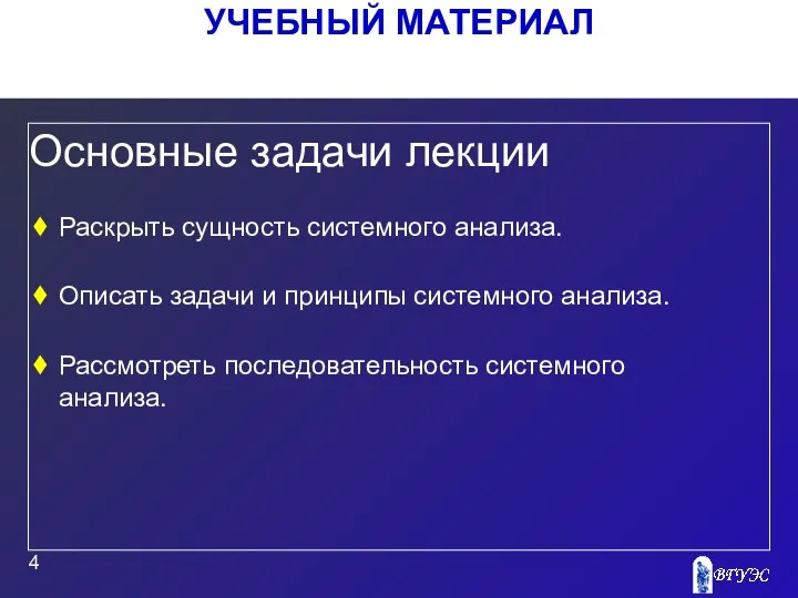 УЧЕБНЫЙ МАТЕРИАЛ Основные задачи лекции Раскрыть сущность системного анализа. Описать задачи