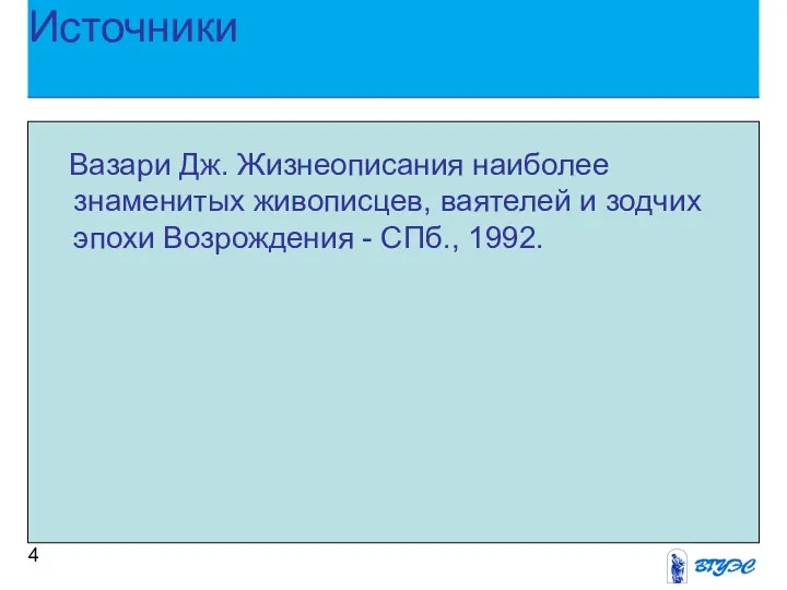 Источники Вазари Дж. Жизнеописания наиболее знаменитых живописцев, ваятелей и зодчих эпохи Возрождения - СПб., 1992.