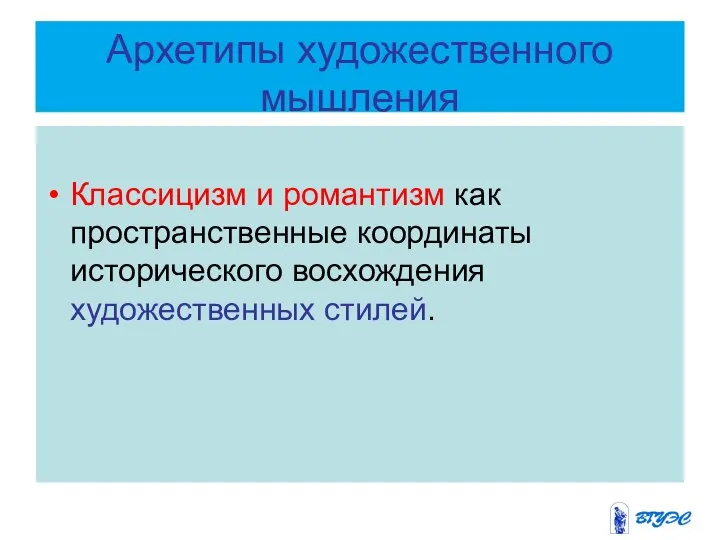 Архетипы художественного мышления Классицизм и романтизм как пространственные координаты исторического восхождения художественных стилей.