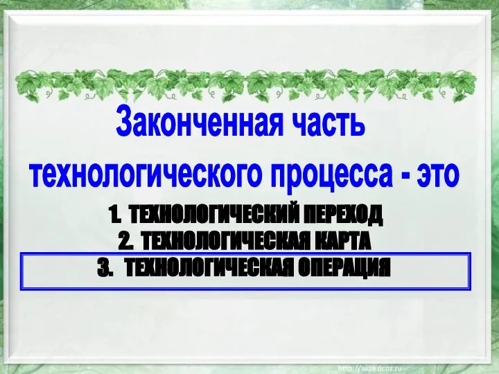 ТЕХНОЛОГИЧЕСКИЙ ПЕРЕХОД ТЕХНОЛОГИЧЕСКАЯ КАРТА ТЕХНОЛОГИЧЕСКАЯ ОПЕРАЦИЯ Законченная часть технологического процесса - это