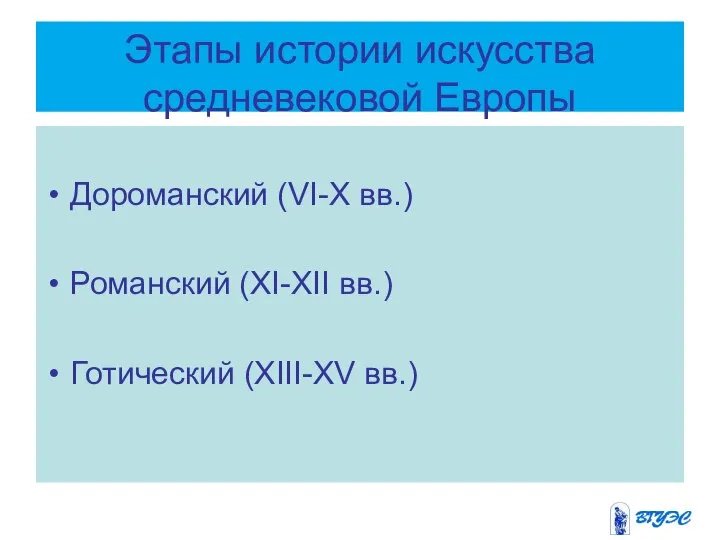 Этапы истории искусства средневековой Европы Дороманский (VI-X вв.) Романский (XI-XII вв.) Готический (XIII-XV вв.)